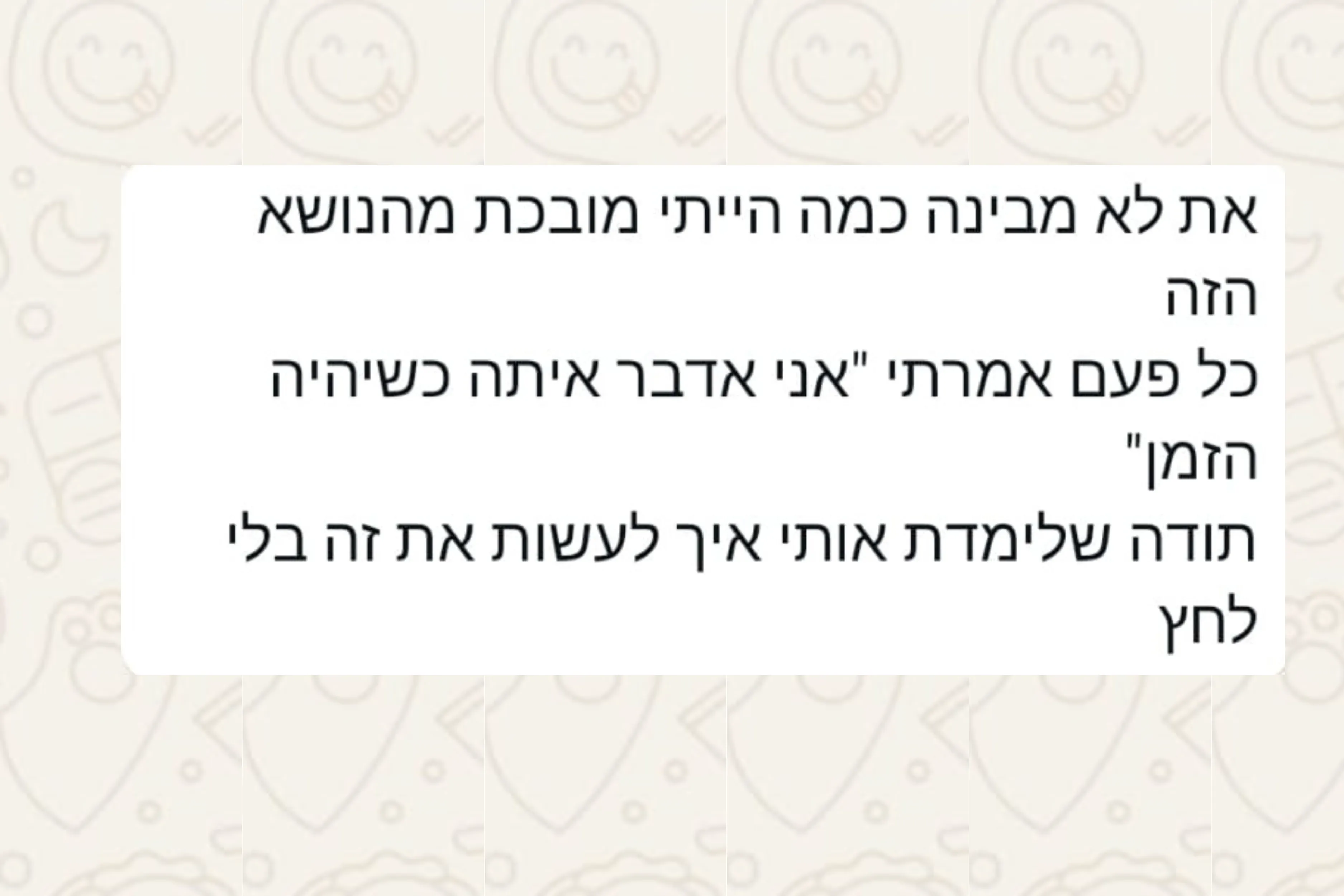 הודעת וואטסאפ מהורה: את לא מבינה כמה הייתי מובכת מהנושא הזה כל פעם אמרתי "אני אדבר איתה כשיהיה הזמן" תודה שלימדת אותי איך לעשות את זה בלי לחץ